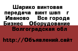 Шарико винтовая передача, винт швп  (г. Иваново) - Все города Бизнес » Оборудование   . Волгоградская обл.